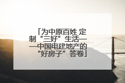为中原百姓 定制“三好”生活——中国电建地产的“好房子”答卷